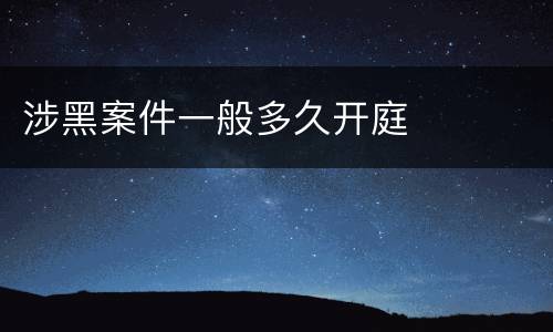 涉黑案件一般多久开庭