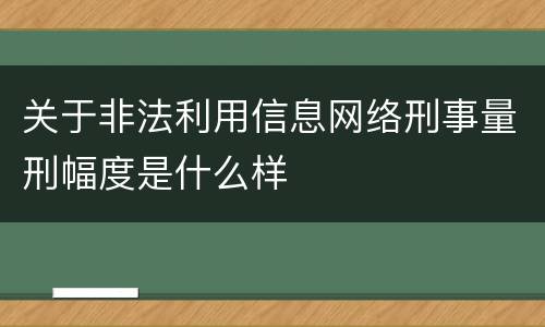 关于非法利用信息网络刑事量刑幅度是什么样
