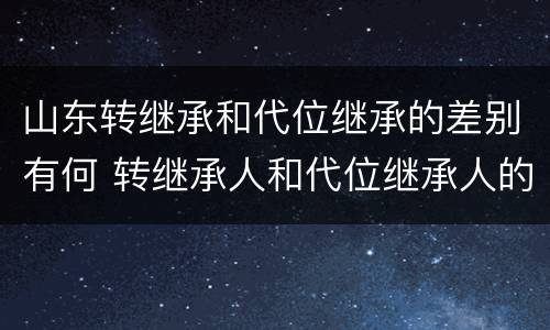 山东转继承和代位继承的差别有何 转继承人和代位继承人的区别