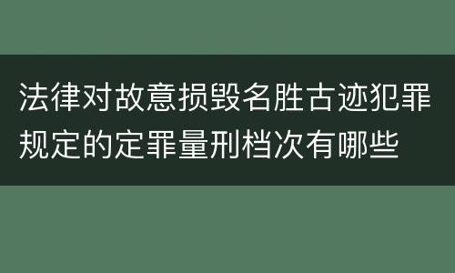 法律对故意损毁名胜古迹犯罪规定的定罪量刑档次有哪些