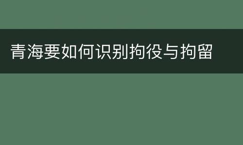 青海要如何识别拘役与拘留