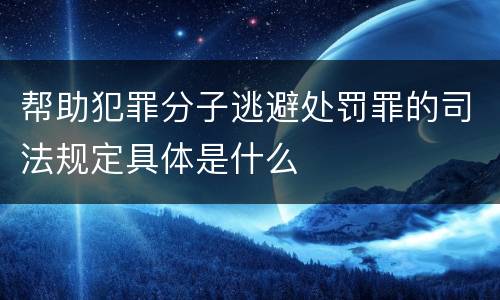 帮助犯罪分子逃避处罚罪的司法规定具体是什么