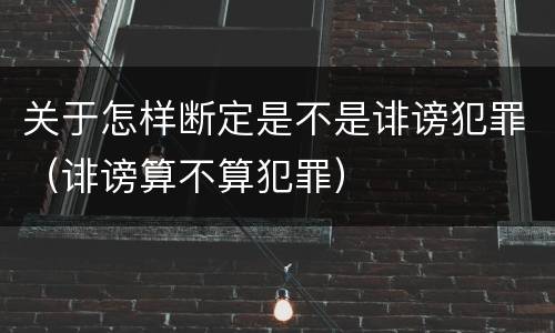 关于怎样断定是不是诽谤犯罪（诽谤算不算犯罪）