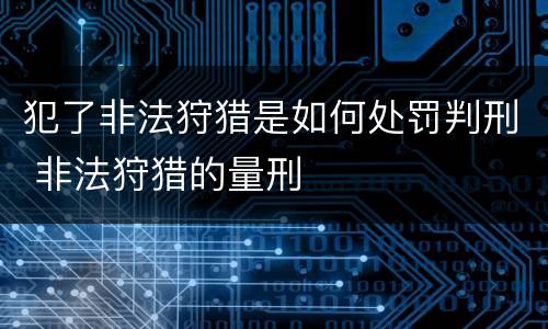 犯了非法狩猎是如何处罚判刑 非法狩猎的量刑