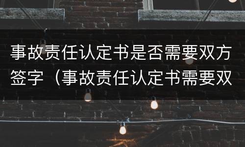 事故责任认定书是否需要双方签字（事故责任认定书需要双方签字吗）