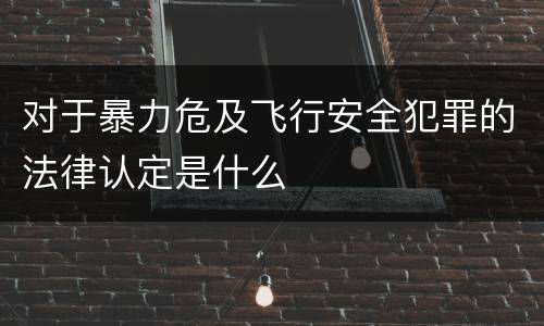 对于暴力危及飞行安全犯罪的法律认定是什么