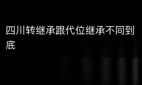 四川转继承跟代位继承不同到底
