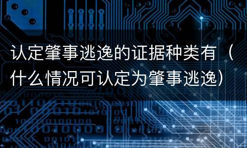 认定肇事逃逸的证据种类有（什么情况可认定为肇事逃逸）