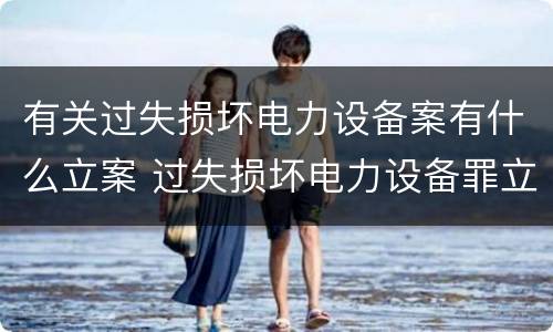 有关过失损坏电力设备案有什么立案 过失损坏电力设备罪立案标准