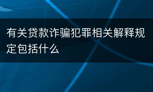 有关贷款诈骗犯罪相关解释规定包括什么