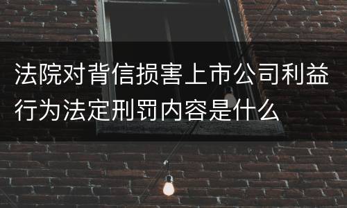 法院对背信损害上市公司利益行为法定刑罚内容是什么