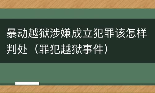 暴动越狱涉嫌成立犯罪该怎样判处（罪犯越狱事件）