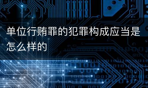 单位行贿罪的犯罪构成应当是怎么样的