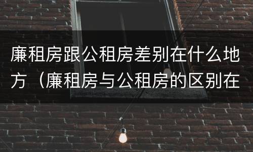 廉租房跟公租房差别在什么地方（廉租房与公租房的区别在哪里）
