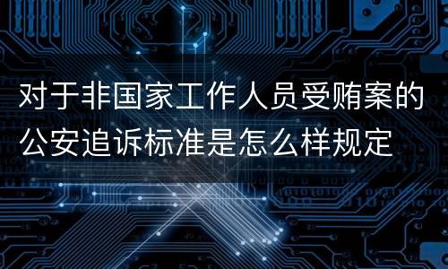 对于非国家工作人员受贿案的公安追诉标准是怎么样规定