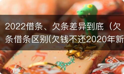 2022借条、欠条差异到底（欠条借条区别(欠钱不还2020年新规 - 法律之家）