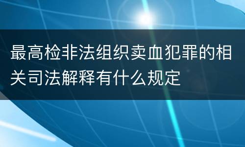 最高检非法组织卖血犯罪的相关司法解释有什么规定