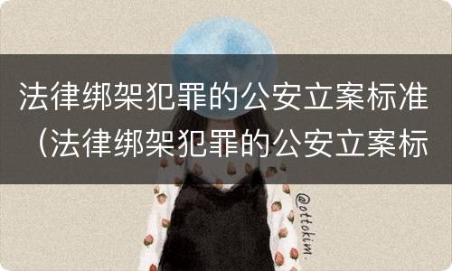 法律绑架犯罪的公安立案标准（法律绑架犯罪的公安立案标准是）