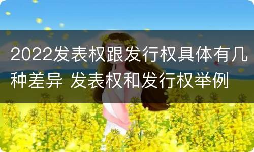 2022发表权跟发行权具体有几种差异 发表权和发行权举例