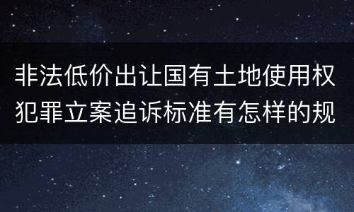 非法低价出让国有土地使用权犯罪立案追诉标准有怎样的规定