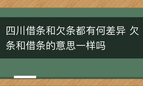 四川借条和欠条都有何差异 欠条和借条的意思一样吗