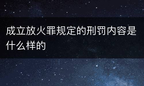 成立放火罪规定的刑罚内容是什么样的