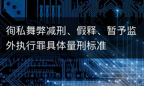 徇私舞弊减刑、假释、暂予监外执行罪具体量刑标准