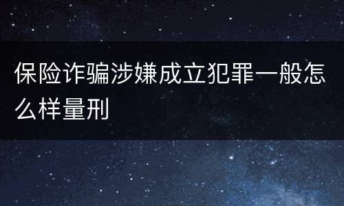 保险诈骗涉嫌成立犯罪一般怎么样量刑
