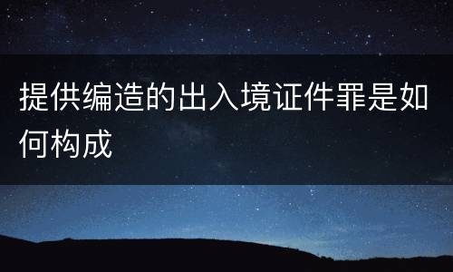 提供编造的出入境证件罪是如何构成