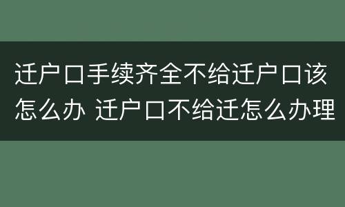 迁户口手续齐全不给迁户口该怎么办 迁户口不给迁怎么办理