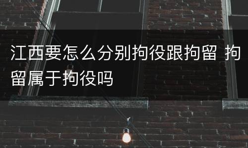 江西要怎么分别拘役跟拘留 拘留属于拘役吗