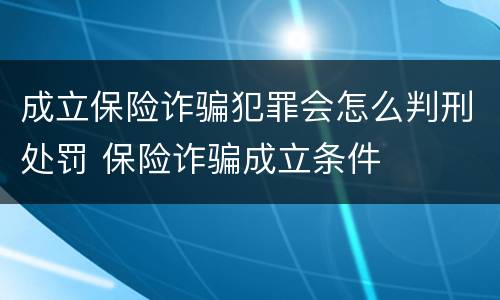 成立保险诈骗犯罪会怎么判刑处罚 保险诈骗成立条件