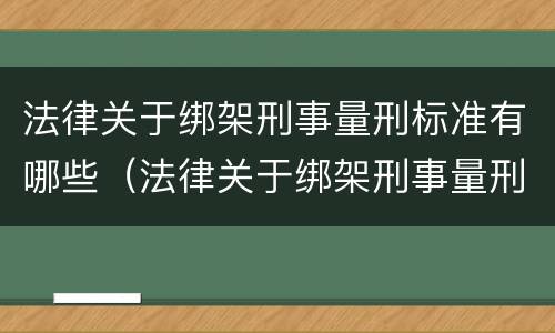 法律关于绑架刑事量刑标准有哪些（法律关于绑架刑事量刑标准有哪些内容）