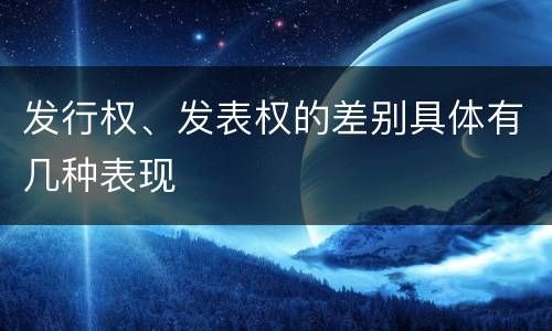 发行权、发表权的差别具体有几种表现