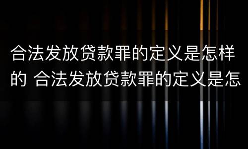 合法发放贷款罪的定义是怎样的 合法发放贷款罪的定义是怎样的呢