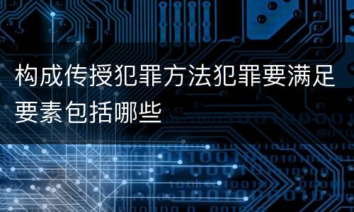 构成传授犯罪方法犯罪要满足要素包括哪些