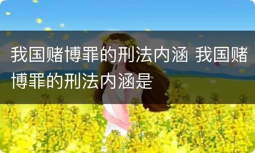 我国赌博罪的刑法内涵 我国赌博罪的刑法内涵是