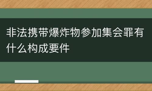 非法携带爆炸物参加集会罪有什么构成要件