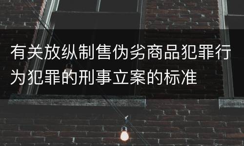 有关放纵制售伪劣商品犯罪行为犯罪的刑事立案的标准