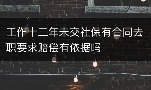 工作十二年未交社保有合同去职要求赔偿有依据吗