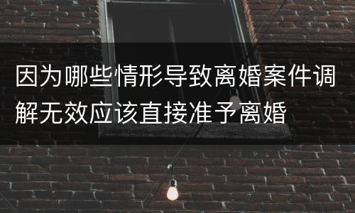 因为哪些情形导致离婚案件调解无效应该直接准予离婚