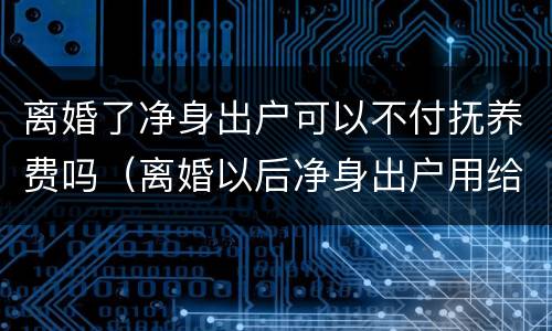 离婚了净身出户可以不付抚养费吗（离婚以后净身出户用给抚养费吗）