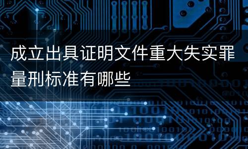 成立出具证明文件重大失实罪量刑标准有哪些