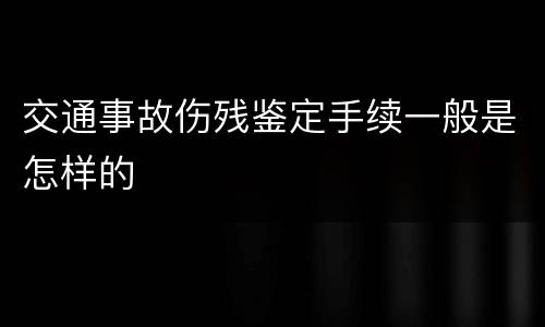 交通事故伤残鉴定手续一般是怎样的