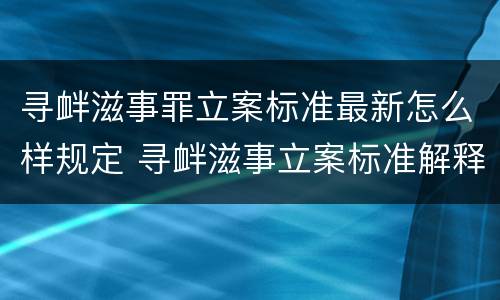 寻衅滋事罪立案标准最新怎么样规定 寻衅滋事立案标准解释