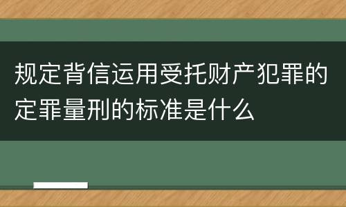 规定背信运用受托财产犯罪的定罪量刑的标准是什么