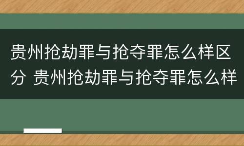 贵州抢劫罪与抢夺罪怎么样区分 贵州抢劫罪与抢夺罪怎么样区分呢