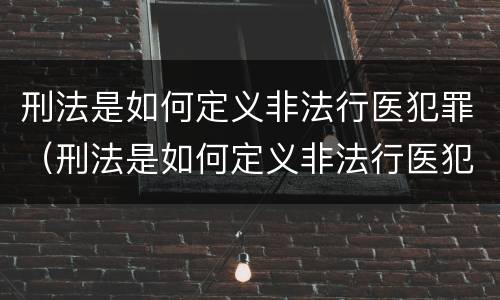 刑法是如何定义非法行医犯罪（刑法是如何定义非法行医犯罪的）