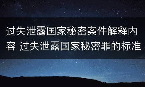 过失泄露国家秘密案件解释内容 过失泄露国家秘密罪的标准有哪些