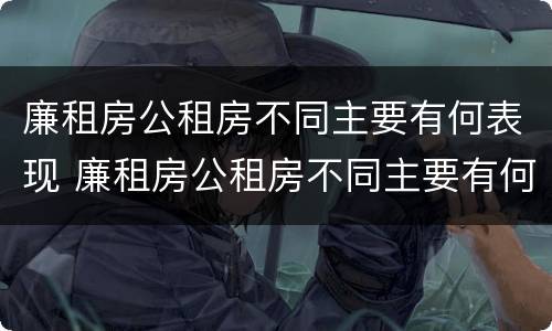 廉租房公租房不同主要有何表现 廉租房公租房不同主要有何表现和特点